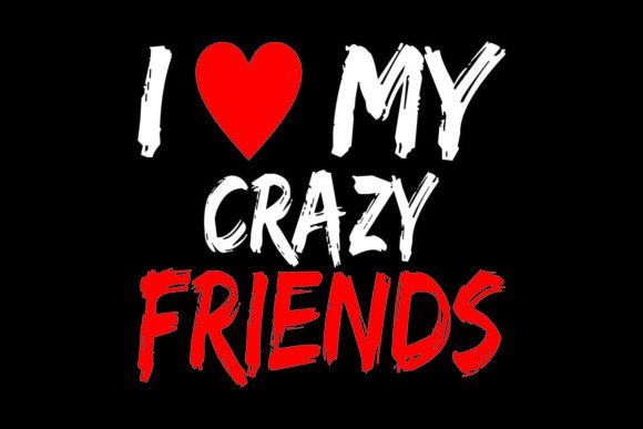 I LOVE MY CRAZY FRIENDS Graphics